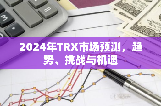 2024年TRX市场预测，趋势、挑战与机遇-第1张图片-智财锋资讯网