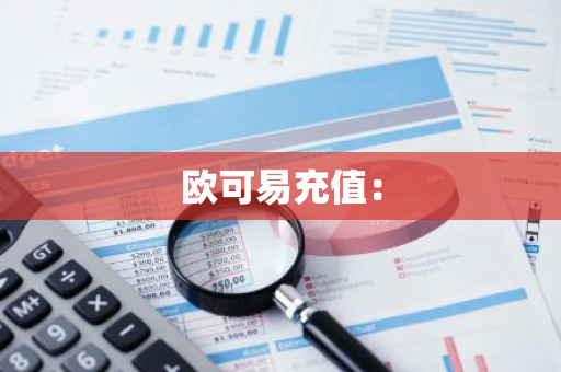 欧可易充值：-第1张图片-智财锋资讯网