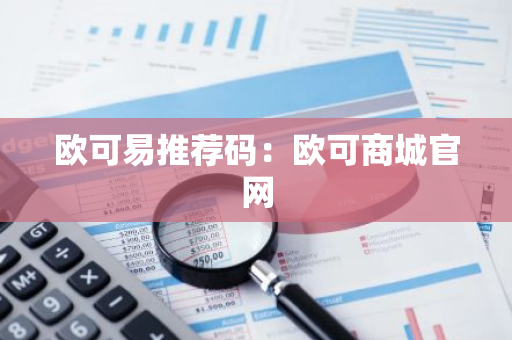 欧可易推荐码:欧可商城官网-第1张图片-智财锋资讯网 欧可易推荐码:欧可商城官网-第1张图片-智财锋资讯网