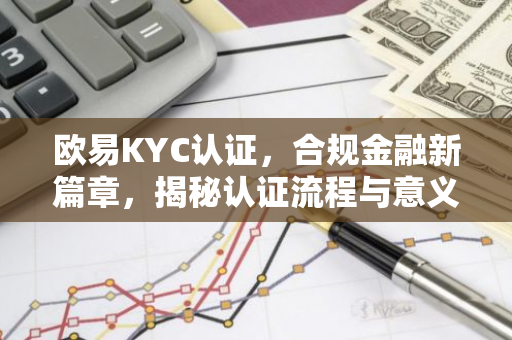 欧易KYC认证，合规金融新篇章，揭秘认证流程与意义-第1张图片-智财锋资讯网