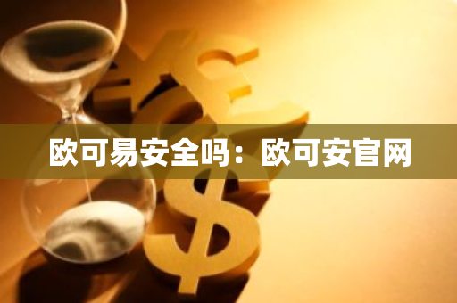 欧可易安全吗：欧可安官网