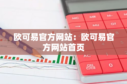 欧可易官方网站：欧可易官方网站首页-第1张图片-智财锋资讯网