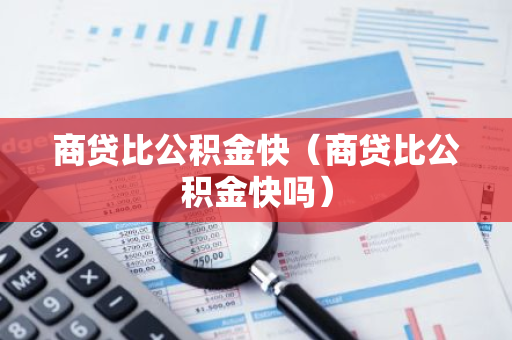 商贷比公积金快（商贷比公积金快吗）-第1张图片-智财锋资讯网