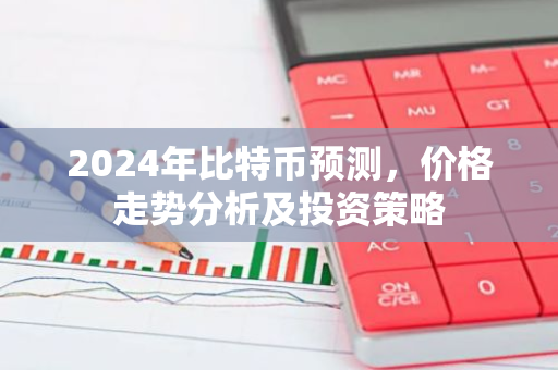 2024年比特币预测，价格走势分析及投资策略