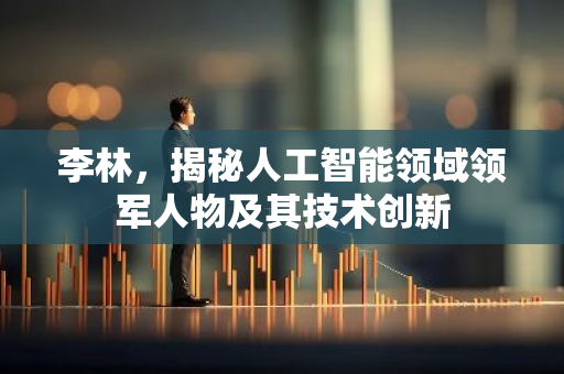 李林，揭秘人工智能领域领军人物及其技术创新