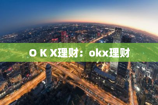 O K X理财：okx理财-第1张图片-智财锋资讯网