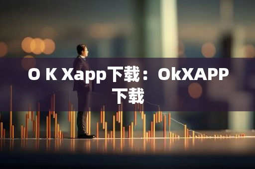 O K Xapp下载：OkXAPP下载-第1张图片-智财锋资讯网