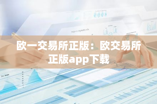 欧一交易所正版：欧交易所正版app下载-第1张图片-智财锋资讯网