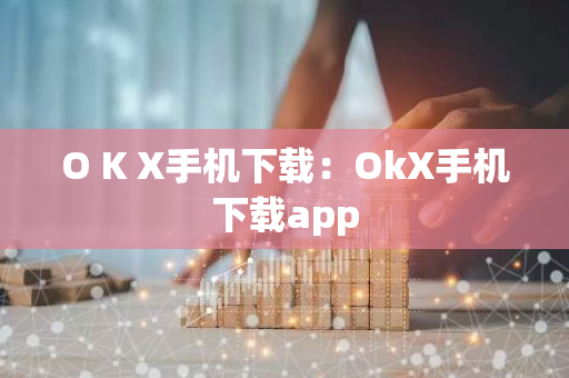 O K X手机下载：OkX手机下载app-第1张图片-智财锋资讯网