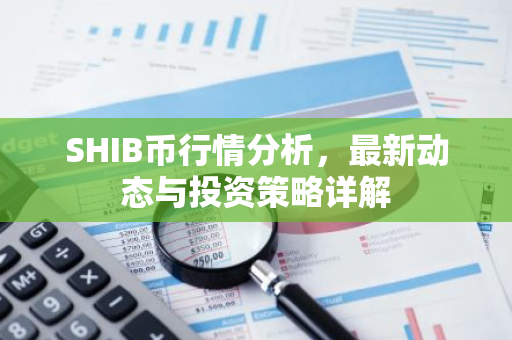 SHIB币行情分析,最新动态与投资策略详解-第1张图片-智财锋资讯网 SHIB币行情分析,最新动态与投资策略详解-第1张图片-智财锋资讯网
