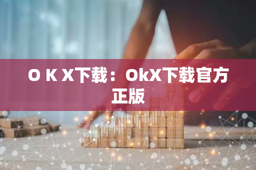 O K X下载：OkX下载官方正版