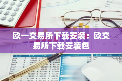 欧一交易所下载安装：欧交易所下载安装包