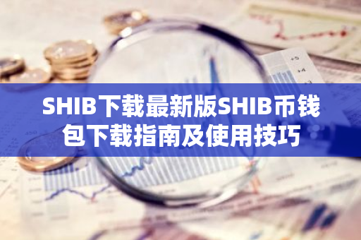 SHIB下载最新版SHIB币钱包下载指南及使用技巧-第1张图片-智财锋资讯网