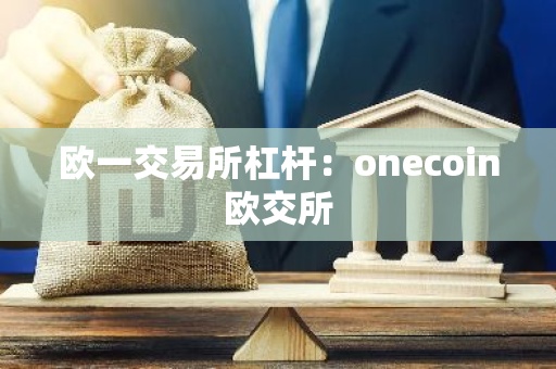 欧一交易所杠杆：onecoin欧交所-第1张图片-智财锋资讯网