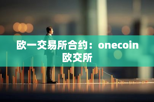 欧一交易所合约:onecoin欧交所-第1张图片-智财锋资讯网 欧一交易所合约:onecoin欧交所-第1张图片-智财锋资讯网