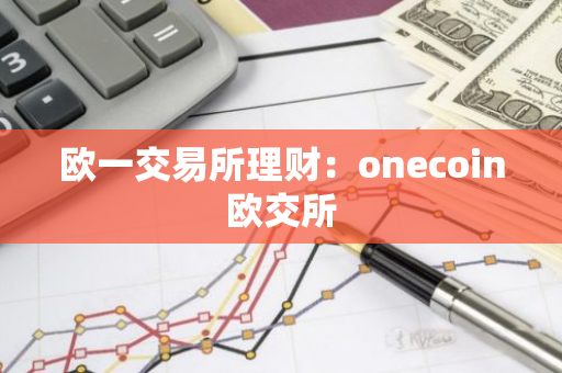 欧一交易所理财:onecoin欧交所-第1张图片-智财锋资讯网 欧一交易所理财:onecoin欧交所-第1张图片-智财锋资讯网