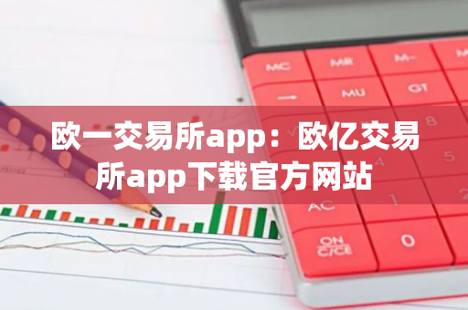 欧一交易所app：欧亿交易所app下载官方网站-第1张图片-智财锋资讯网