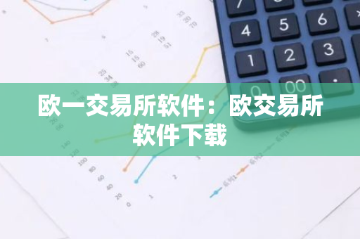 欧一交易所软件：欧交易所软件下载