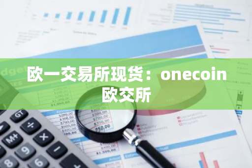 欧一交易所现货：onecoin欧交所