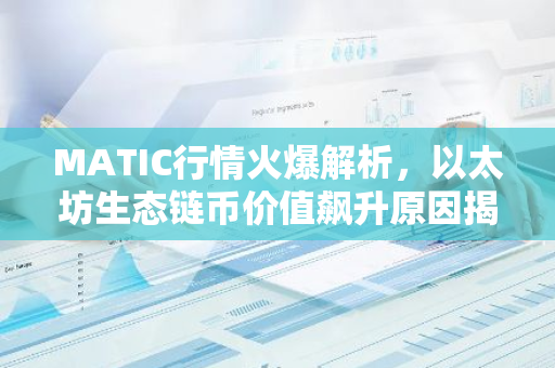 MATIC行情火爆解析，以太坊生态链币价值飙升原因揭秘