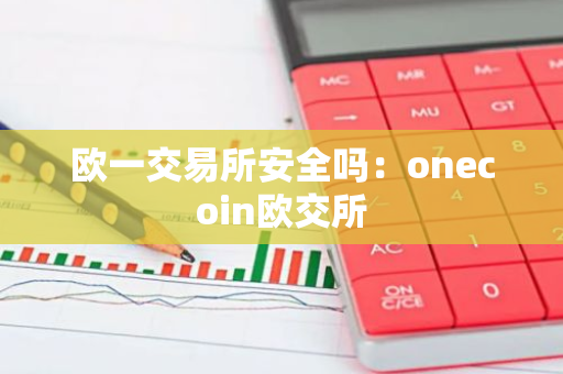 欧一交易所安全吗：onecoin欧交所-第1张图片-智财锋资讯网
