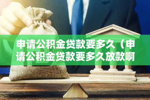 申请公积金贷款要多久（申请公积金贷款要多久放款啊）-第1张图片-智财锋资讯网