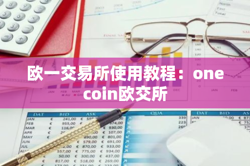 欧一交易所使用教程：onecoin欧交所-第1张图片-智财锋资讯网