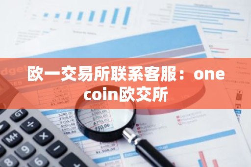 欧一交易所联系客服:onecoin欧交所-第1张图片-智财锋资讯网 欧一交易所联系客服:onecoin欧交所-第1张图片-智财锋资讯网