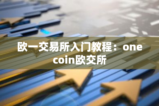欧一交易所入门教程：onecoin欧交所