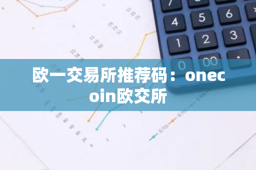 欧一交易所推荐码：onecoin欧交所-第1张图片-智财锋资讯网
