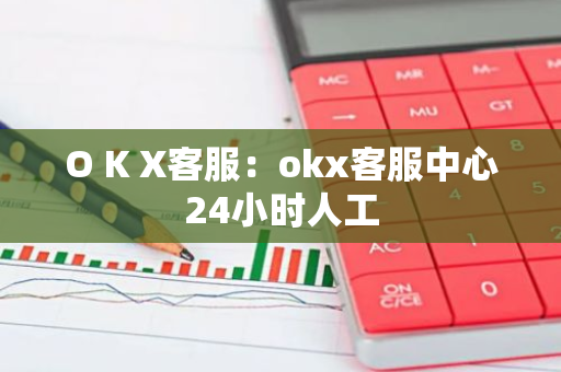 O K X客服：okx客服中心24小时人工-第1张图片-智财锋资讯网
