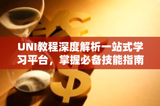UNI教程深度解析一站式学习平台，掌握必备技能指南-第1张图片-智财锋资讯网
