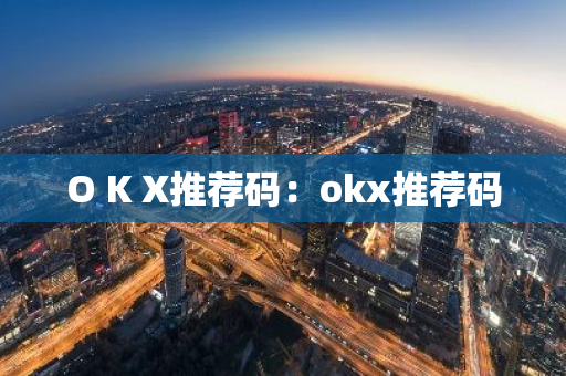 O K X推荐码：okx推荐码-第1张图片-智财锋资讯网