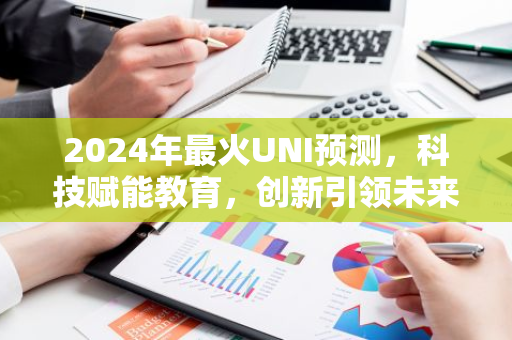 2024年最火UNI预测，科技赋能教育，创新引领未来