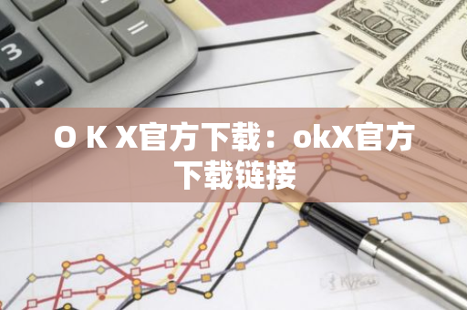 O K X官方下载：okX官方下载链接-第1张图片-智财锋资讯网