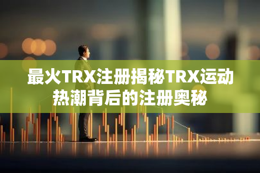 最火TRX注册揭秘TRX运动热潮背后的注册奥秘-第1张图片-智财锋资讯网