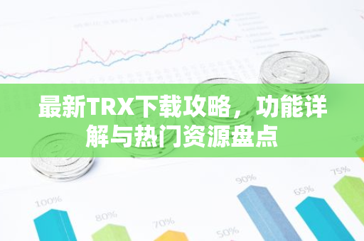最新TRX下载攻略，功能详解与热门资源盘点-第1张图片-智财锋资讯网