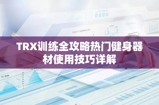 TRX训练全攻略热门健身器材使用技巧详解-第1张图片-智财锋资讯网