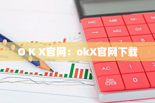 O K X官网：okX官网下载-第1张图片-智财锋资讯网