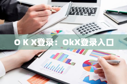 O K X登录：OkX登录入口-第1张图片-智财锋资讯网