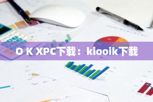 O K XPC下载：kiooik下载-第1张图片-智财锋资讯网