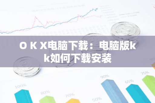 O K X电脑下载：电脑版kk如何下载安装-第1张图片-智财锋资讯网