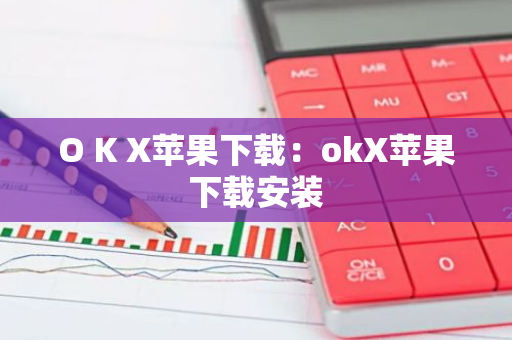 O K X苹果下载：okX苹果下载安装-第1张图片-智财锋资讯网
