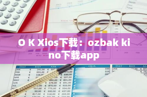 O K Xios下载：ozbak kino下载app-第1张图片-智财锋资讯网