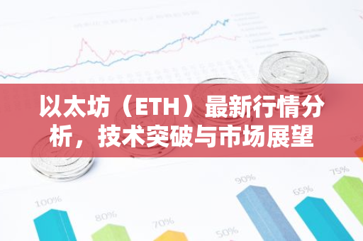 以太坊（ETH）最新行情分析，技术突破与市场展望-第1张图片-智财锋资讯网