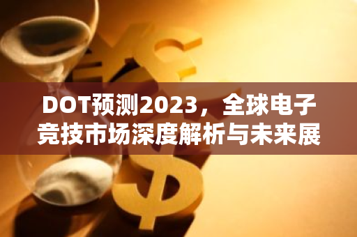DOT预测2023,全球电子竞技市场深度解析与未来展望-第1张图片-智财锋资讯网 DOT预测2023,全球电子竞技市场深度解析与未来展望-第1张图片-智财锋资讯网