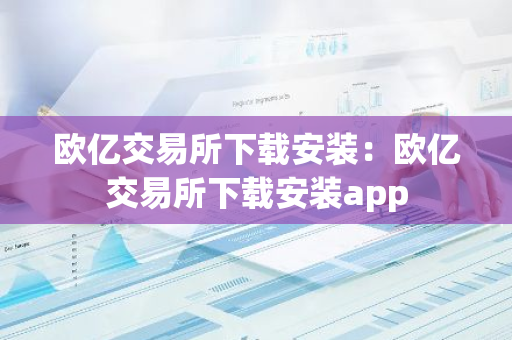 欧亿交易所下载安装：欧亿交易所下载安装app-第1张图片-智财锋资讯网