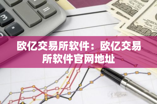 欧亿交易所软件：欧亿交易所软件官网地址-第1张图片-智财锋资讯网
