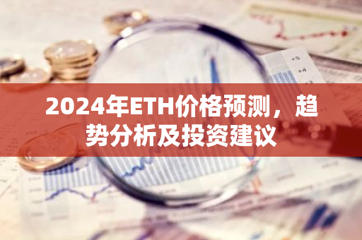2024年ETH价格预测，趋势分析及投资建议-第1张图片-智财锋资讯网