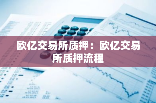 欧亿交易所质押：欧亿交易所质押流程-第1张图片-智财锋资讯网